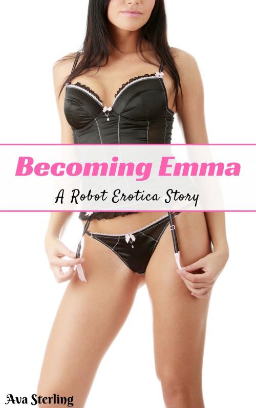 Cover of the book Becoming Emma: A Robot Erotica Story by Ava Sterling, Ava Sterling