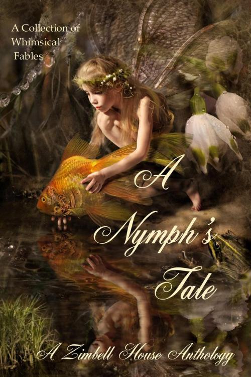 Cover of the book A Nymph's Tale: A collection of Whimsical Fables by Zimbell House Publishing, Akasya Benge, Andrea Hargrove, Dawson Lee Holloway, Jack E. Mohr, JT Siems, Jessica Simpkiss, Leslie D. Soule, Kristin Towe, Ezekiel O. Tracy, Zimbell House Publishing