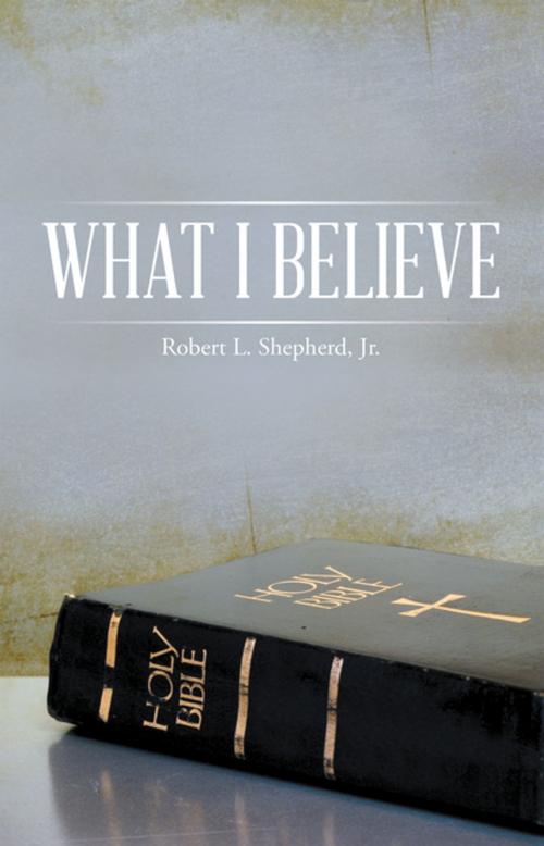 Cover of the book What I Believe by Robert L. Shepherd Jr., WestBow Press