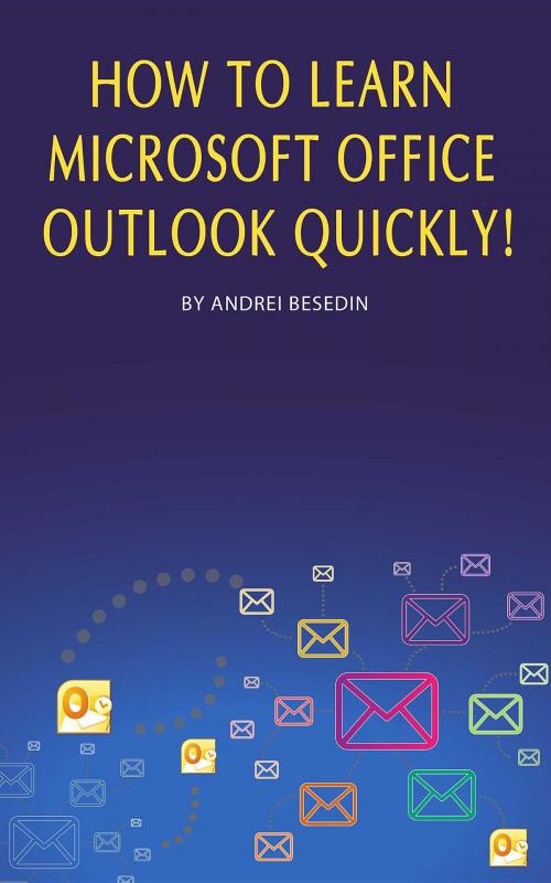 Cover of the book How to Learn Microsoft Office Outlook Quickly! by Andrei Besedin, Andrei Besedin
