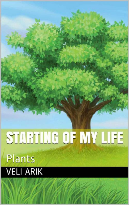 Cover of the book Starting Of My Life: Plants by Veli Arık, Veli Arık