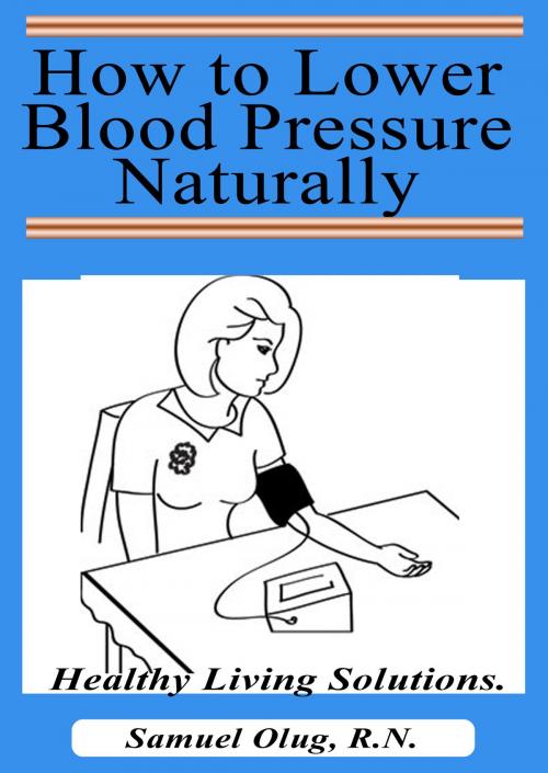 Cover of the book How to Lower Blood Pressure Naturally. Healthy Living Solutions Book 1 by Samuel Olug, Samuel Olug