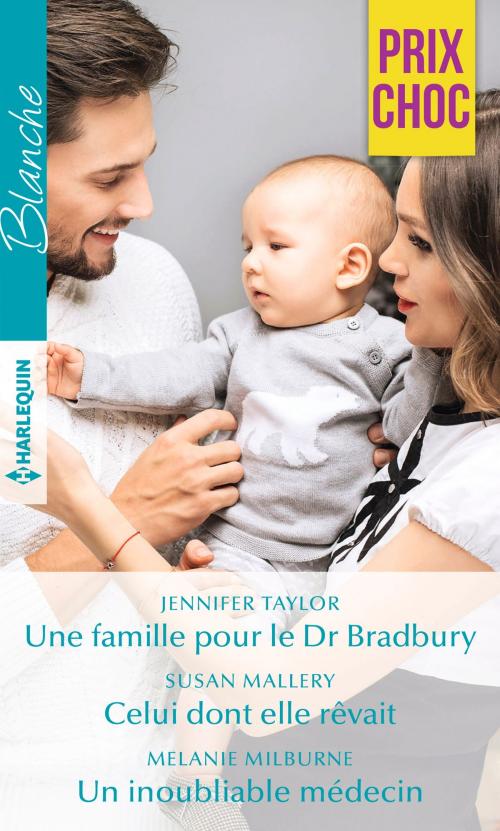 Cover of the book Une famille pour le Dr Bradbury - Celui dont elle rêvait - Un inoubliable médecin by Jennifer Taylor, Susan Mallery, Melanie Milburne, Harlequin