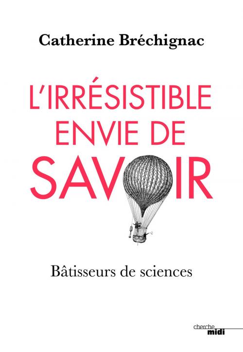 Cover of the book L'Irrésistible envie de savoir by Catherine BRECHIGNAC, Cherche Midi