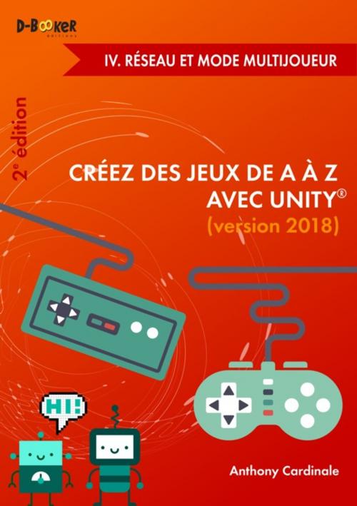 Cover of the book Créez des jeux de A à Z avec Unity - IV. Réseau et mode multijoueur (2e édition) by Anthony Cardinale, Éditions D-BookeR