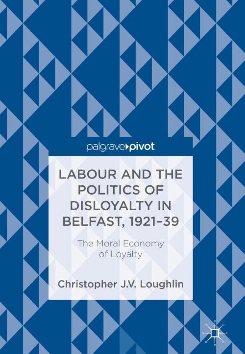 Cover of the book Labour and the Politics of Disloyalty in Belfast, 1921-39 by Christopher J. V. Loughlin, Springer International Publishing