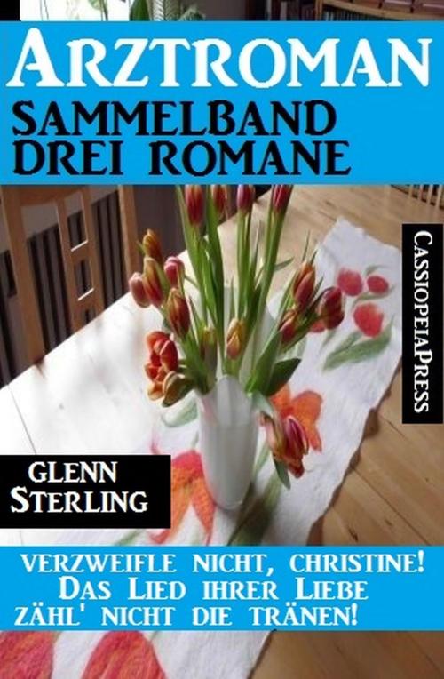 Cover of the book Arztroman Sammelband 3 Romane - Verzweifele nicht, Christine / Das Lied ihrer Liebe / Zähl' nicht die Tränen! by Glenn Stirling, Uksak E-Books