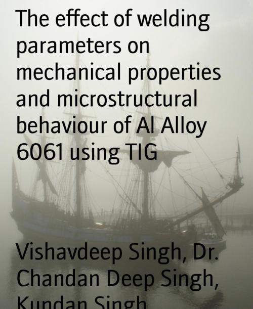Cover of the book The effect of welding parameters on mechanical properties and microstructural behaviour of Al Alloy 6061 using TIG by Vishavdeep Singh, Dr. Chandan Deep Singh, Kundan Singh, BookRix
