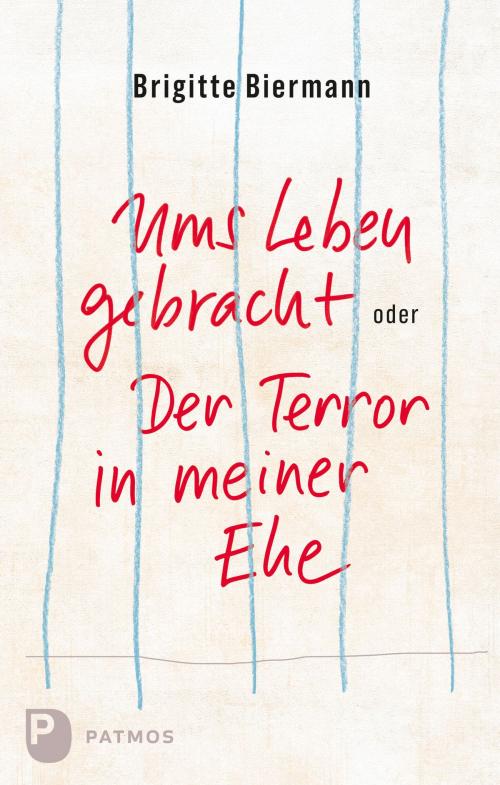 Cover of the book Ums Leben gebracht oder: Der Terror in meiner Ehe by Brigitte Biermann, Patmos Verlag