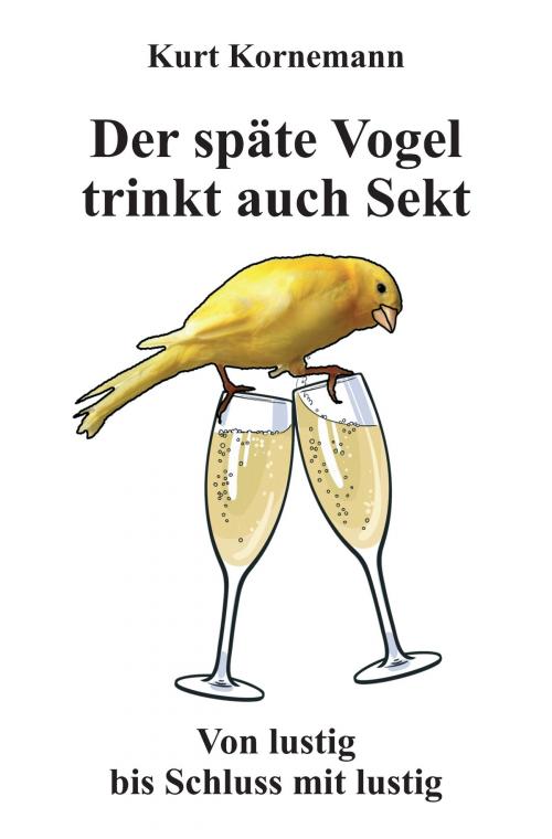 Cover of the book Der späte Vogel trinkt auch Sekt by Kurt Kornemann, Pro Business