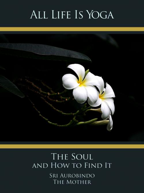 Cover of the book All Life Is Yoga: The Soul and How to Find It by Sri Aurobindo, The (d.i. Mira Alfassa) Mother, Sri Aurobindo Digital Edition