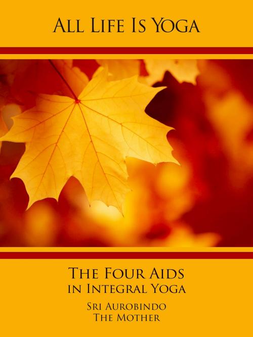 Cover of the book All Life Is Yoga: The Four Aids in Integral Yoga by Sri Aurobindo, The (d.i. Mira Alfassa) Mother, Sri Aurobindo Digital Edition