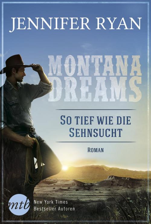 Cover of the book Montana Dreams - So tief wie die Sehnsucht by Jennifer Ryan, MIRA Taschenbuch