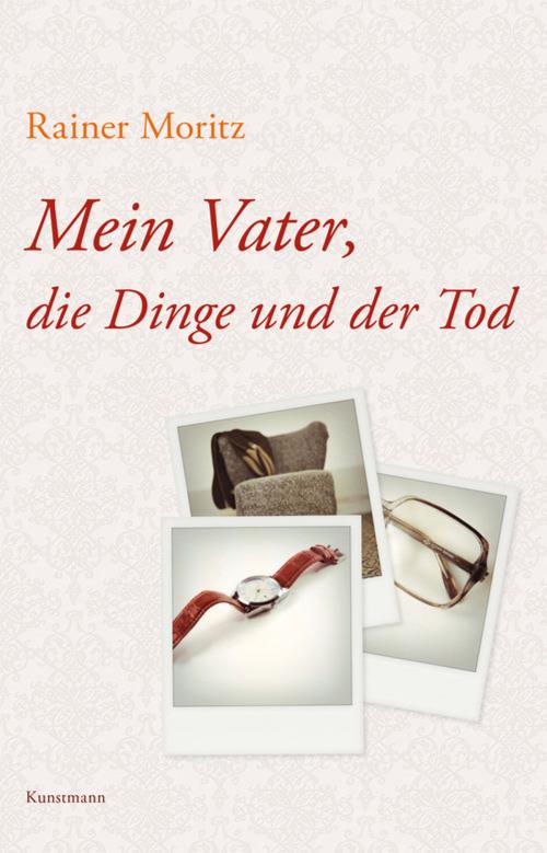 Cover of the book Mein Vater, die Dinge und der Tod by Rainer Moritz, Verlag Antje Kunstmann