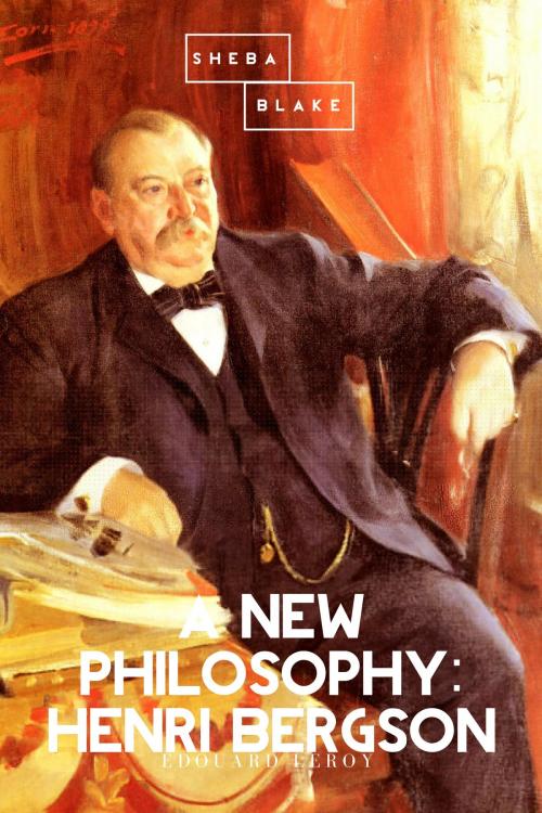 Cover of the book A New Philosophy: Henri Bergson by Edouard Leroy, Sheba Blake, Sheba Blake Publishing