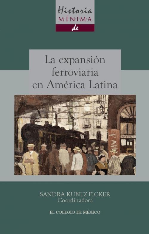 Cover of the book Historia mínima de la expansión ferroviaria en América Latina by Sandra Kuntz Ficker, El Colegio de México