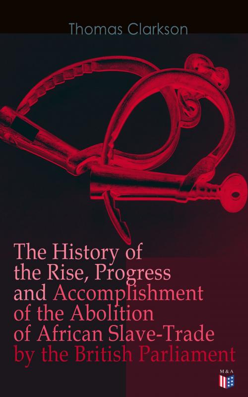Cover of the book The History of the Rise, Progress and Accomplishment of the Abolition of African Slave-Trade by the British Parliament by Thomas Clarkson, Madison & Adams Press