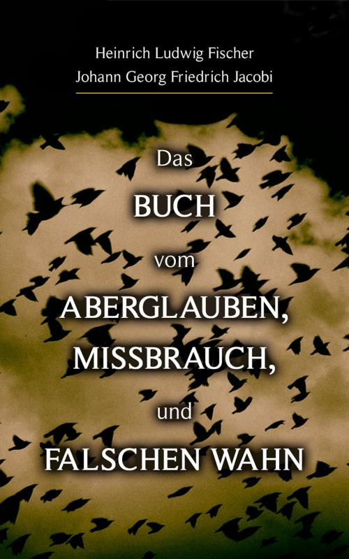 Cover of the book Das Buch vom Aberglauben, Missbrauch, und falschen Wahn by Heinrich Ludwig Fischer, Johann Georg Friedrich Jacobi, e-artnow