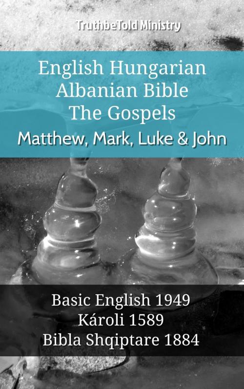 Cover of the book English Hungarian Albanian Bible - The Gospels - Matthew, Mark, Luke & John by TruthBeTold Ministry, TruthBeTold Ministry