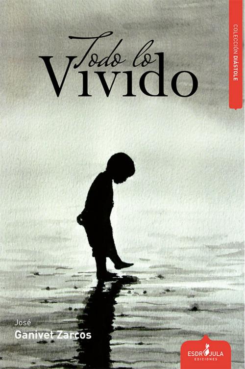 Cover of the book TODO LO VIVIDO by José Ganivet Zarcos, ESDRUJULA EDICIONES, S.L.