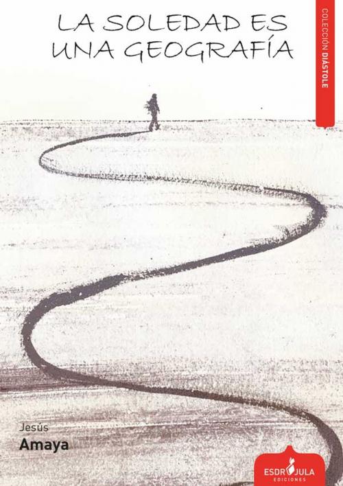 Cover of the book La soledad es una geografía by Jesús Amaya, ESDRUJULA EDICIONES, S.L.