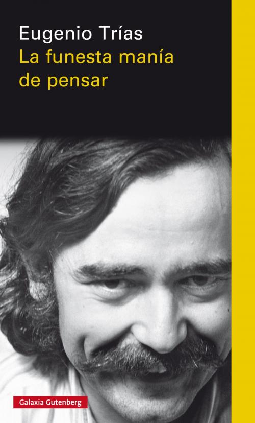 Cover of the book La funesta manía de pensar by Eugenio Trías, Galaxia Gutenberg