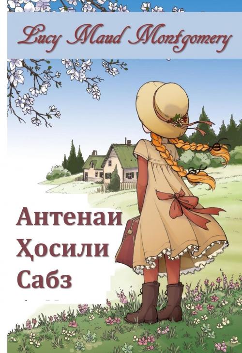Cover of the book Антенаи Ҳосили Сабз by Lucy Maud Montgomery, Classic Translations