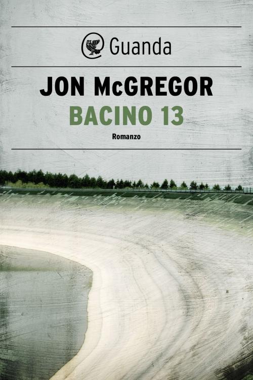 Cover of the book Bacino 13 by Jon McGregor, Guanda