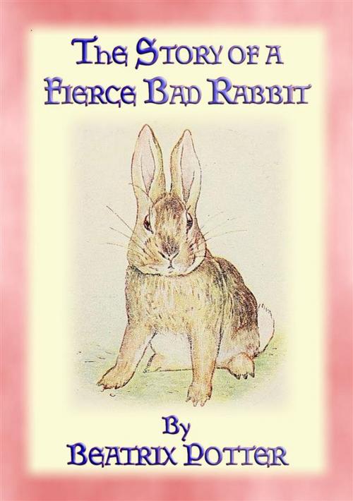 Cover of the book THE STORY OF A FIERCE, BAD RABBIT - Book 09 in the Tales of Peter Rabbit and friends by Written and Illustrated By Beatrix Potter, Abela Publishing