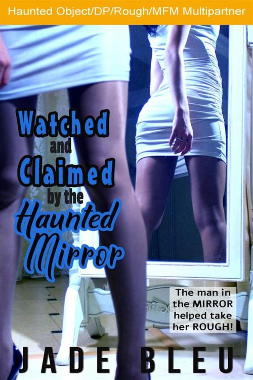 Cover of the book Watched and Claimed by the Haunted Mirror (Watched and Ridden by the Haunted Mirror, #2) by Jade Bleu, Jade Bleu