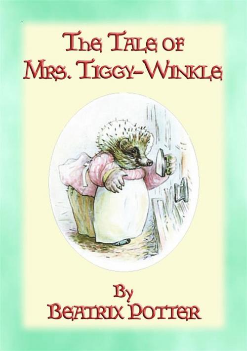 Cover of the book THE TALE OF MRS TIGGY-WINKLE - Tales of Peter Rabbit and Friends book 6 by Written and Illustrated By Beatrix Potter, Abela Publishing