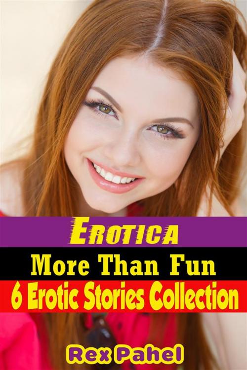 Cover of the book Erotica: More Than Fun: 6 Erotic Stories Collection by Rex Pahel, Rex Pahel