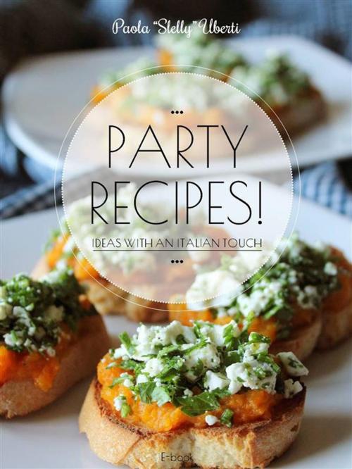 Cover of the book PARTY RECIPES! Ideas with an Italian touch by Paola Slelly Uberti, Paola Slelly Uberti