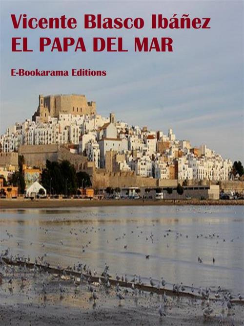 Cover of the book El Papa del Mar by Vicente Blasco Ibáñez, E-BOOKARAMA