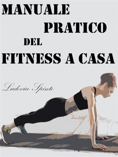 Cover of the book Manuale Pratico del Fitness a Casa by Ludovico Spinto, Ludovico Spinto