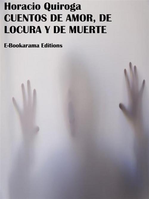 Cover of the book Cuentos de amor, de locura y de muerte by Horacio Quiroga, E-BOOKARAMA