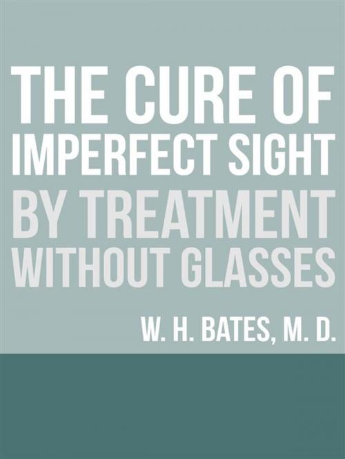 Cover of the book The Cure of Imperfect Sight by Treatment Without Glasses by William Horatio Bates, Youcanprint