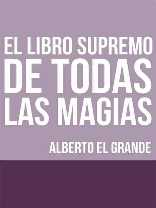 Cover of the book El libro Supremo de todas la Magias by Alberto El Grande, Youcanprint