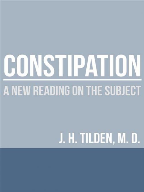 Cover of the book Constipation - A new reading on the Subject by J. H. Tilden, M.D., Youcanprint