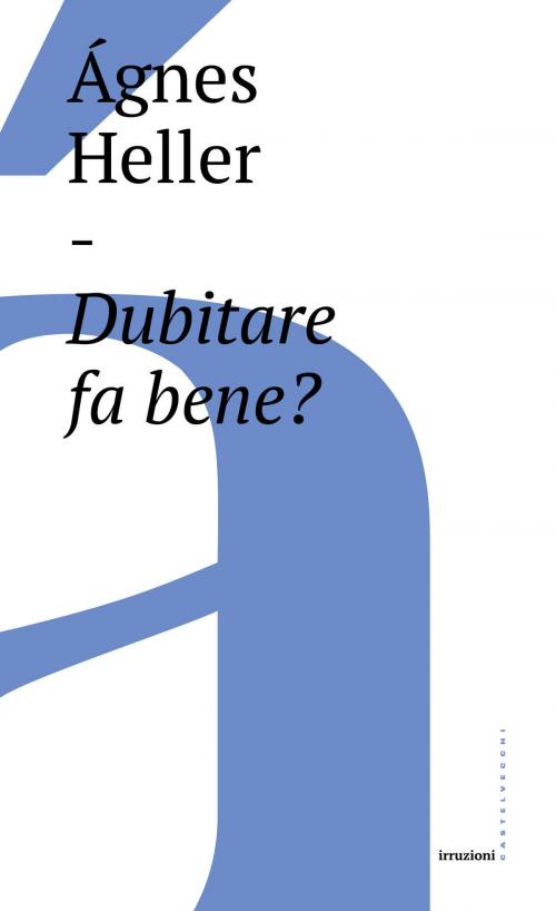 Cover of the book Dubitare fa bene? by Ágnes Heller, Castelvecchi