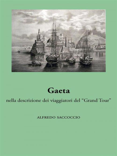 Cover of the book Gaeta nella descrizione dei viaggiatori del “Grand Tour” by Alfredo Saccoccio, Ali Ribelli Edizioni
