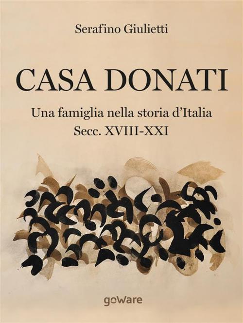 Cover of the book Casa Donati. Una famiglia nella storia d’Italia secc. XVIII-XXI by Serafino Giulietti, goWare