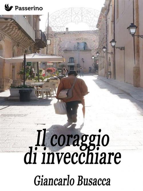 Cover of the book Il coraggio di invecchiare by Giancarlo Busacca, Passerino