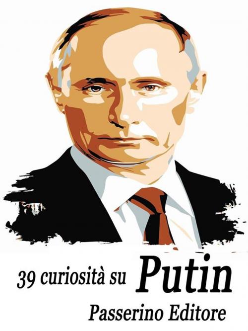 Cover of the book 39 curiosità su Putin by Passerino Editore, Passerino