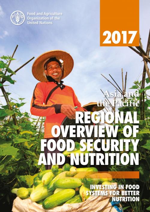 Cover of the book Asia and the Pacific Regional Overview of Food Security and Nutrition 2017: Investing in food systems for better nutrition by Food and Agriculture Organization of the United Nations, Food and Agriculture Organization of the United Nations