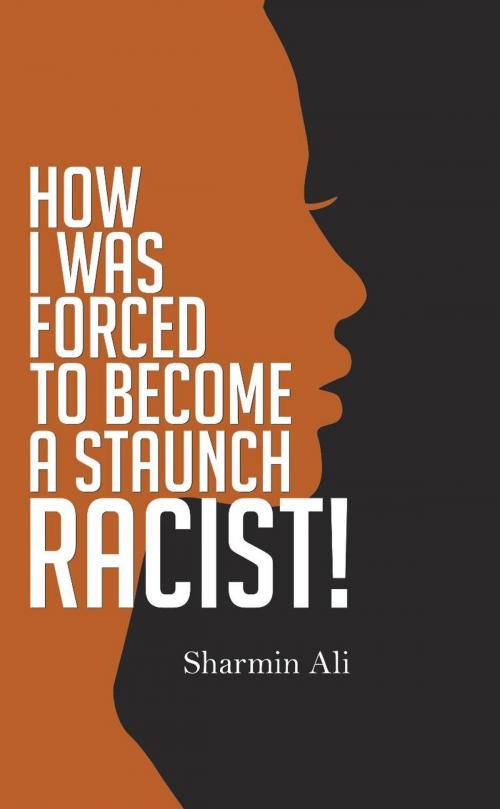 Cover of the book How I Was Forced To Become A Staunch Racist! by Sharmin Ali, Leadstart Publishing