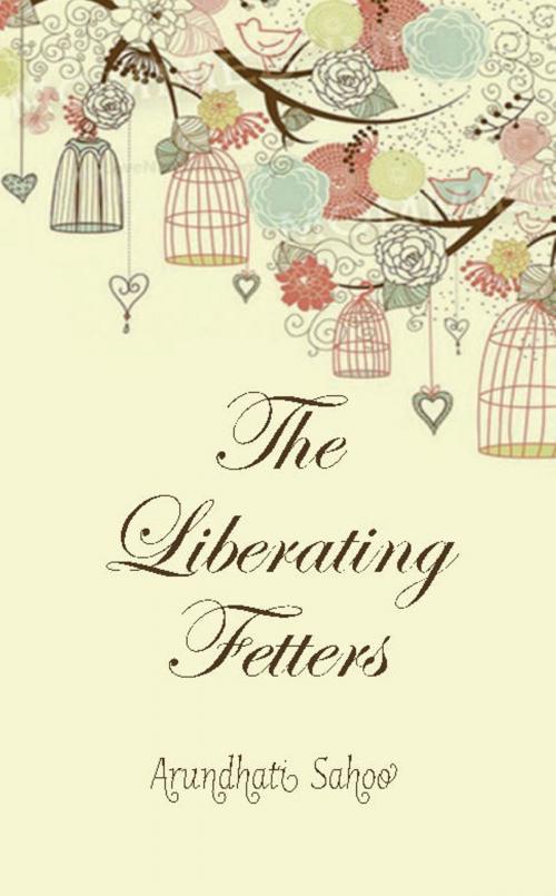 Cover of the book The Liberating Fetters by Arundhati Sahoo, Wordit CDE