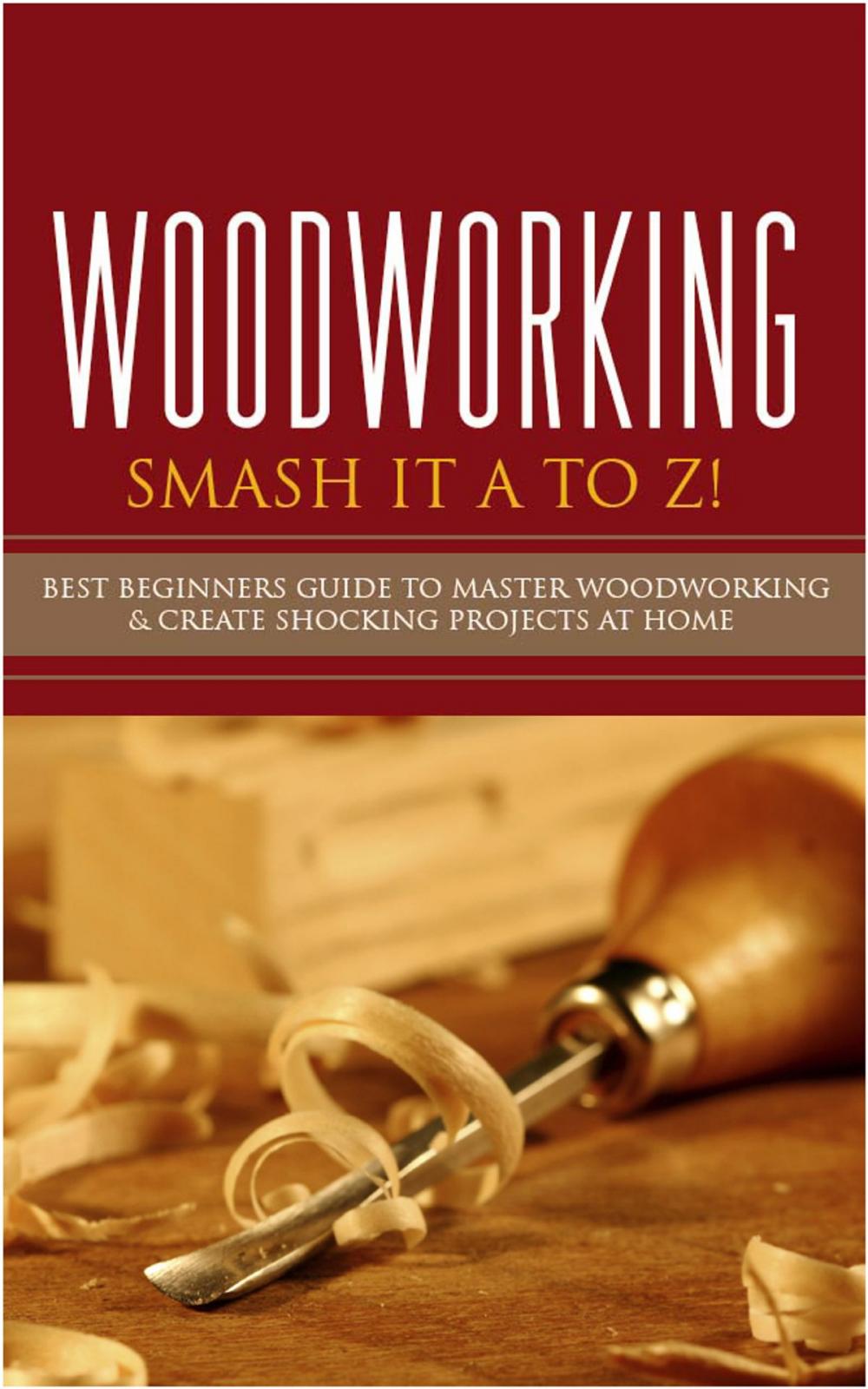Big bigCover of Woodworking - Smash it A to Z! - Best Beginners Guide to Master Woodworking & Create Shocking Projects At Home