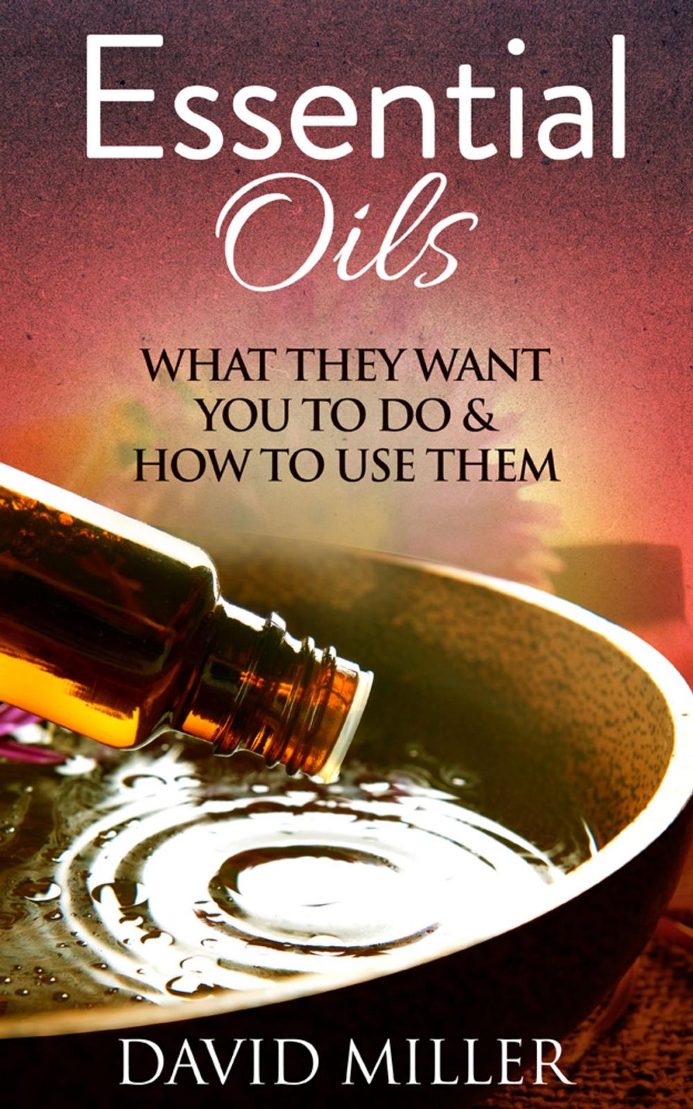 Big bigCover of Essential Oils- A Guide to what they do and How to Use Them