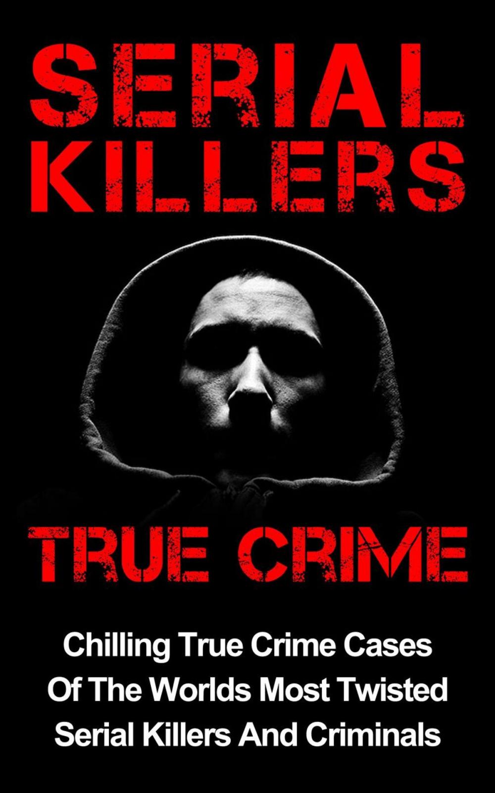 Big bigCover of Serial Killers True Crime: Chilling True Crime Cases Of The Worlds Most Twisted Serial Killers And Criminals